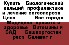 Купить : Биологический кальций -профилактика и лечение остеопороза › Цена ­ 3 090 - Все города Медицина, красота и здоровье » Витамины и БАД   . Башкортостан респ.,Салават г.